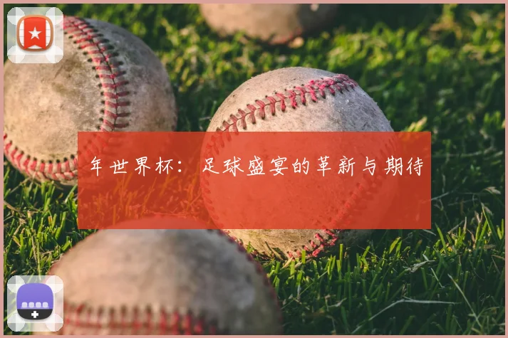 年世界杯:足球盛宴的革新与期待