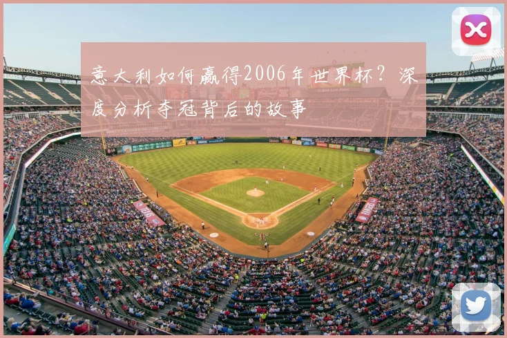 意大利如何赢得2006年世界杯？深度分析夺冠背后的故事
