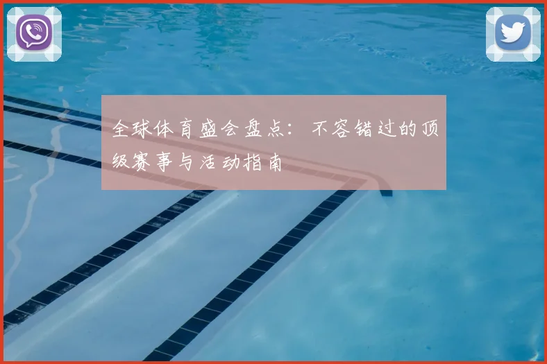 全球体育盛会盘点：不容错过的顶级赛事与活动指南