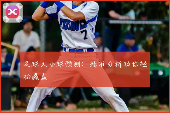 足球大小球预测：精准分析助你轻松赢盘