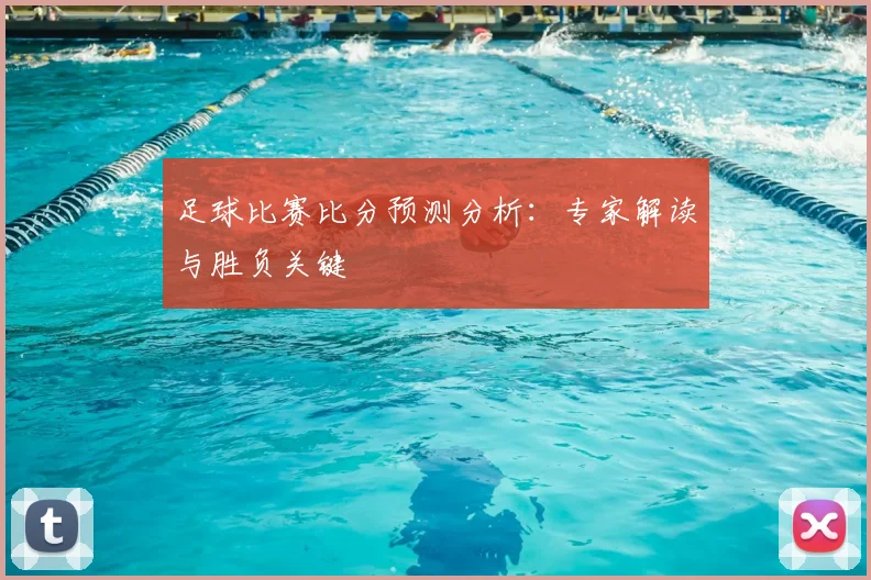 足球比赛比分预测分析:专家解读与胜负关键