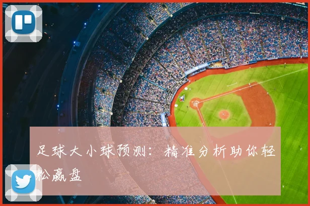 足球大小球预测:精准分析助你轻松赢盘