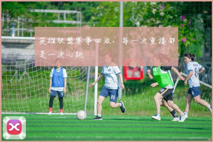 英雄联盟赛事回放，每一次重播都是一次心跳