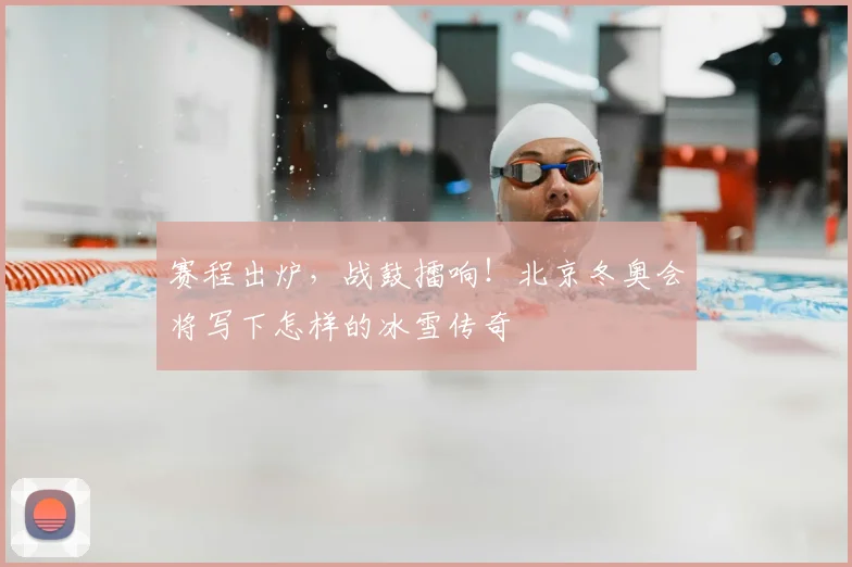 赛程出炉，战鼓擂响！北京冬奥会将写下怎样的冰雪传奇