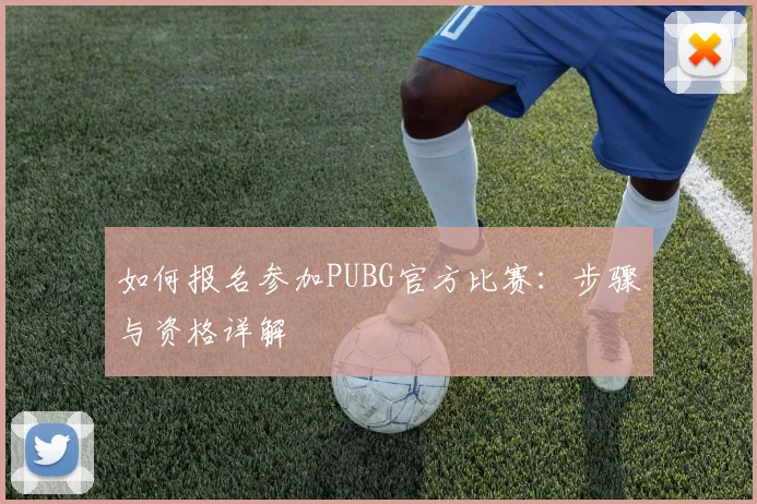 如何报名参加PUBG官方比赛:步骤与资格详解