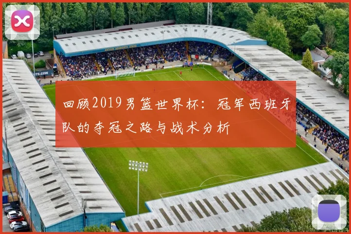 回顾2019男篮世界杯：冠军西班牙队的夺冠之路与战术分析