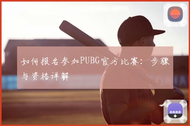 如何报名参加PUBG官方比赛：步骤与资格详解