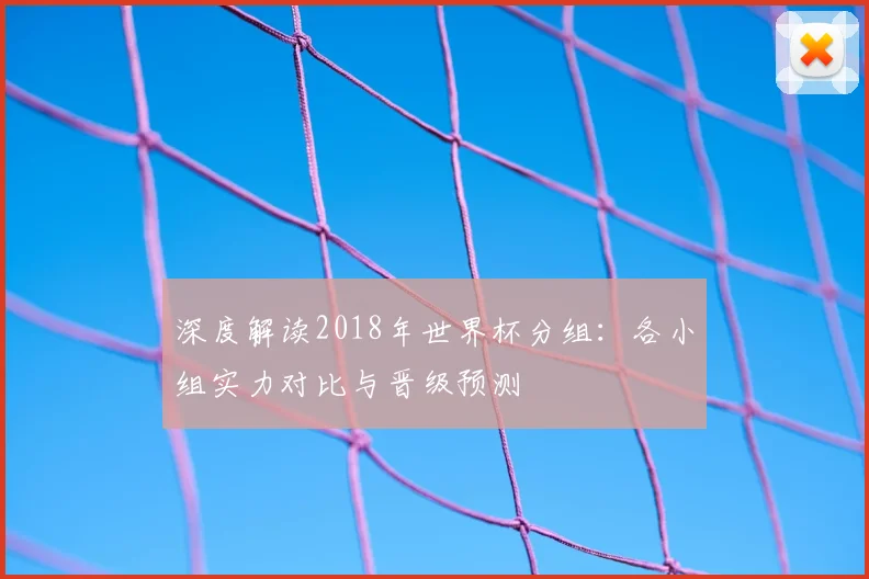 深度解读2018年世界杯分组：各小组实力对比与晋级预测