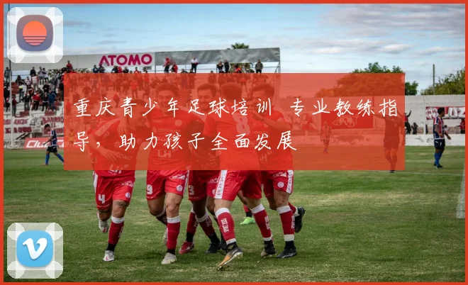 重庆青少年足球培训 专业教练指导，助力孩子全面发展