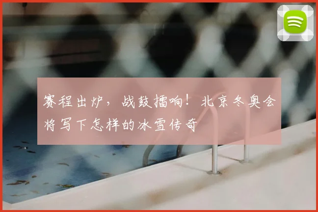 赛程出炉，战鼓擂响！北京冬奥会将写下怎样的冰雪传奇